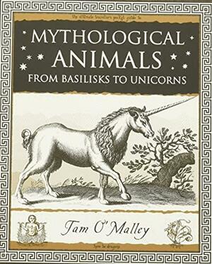 mythological animals from basilisks to unicorns by Tam O'Malley