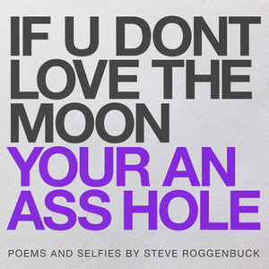 IF U DONT LOVE THE MOON YOUR AN ASS HOLE by Steve Roggenbuck