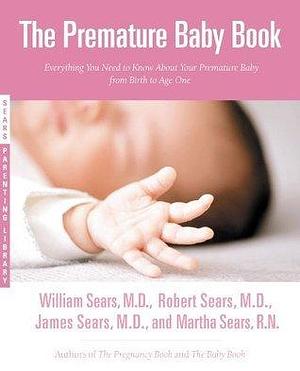 The Premature Baby Book: Everything You Need to Know About Your Premature Baby from Birth to Age One by Robert W. Sears, William Sears, Martha Sears, Martha Sears