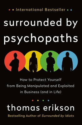 Surrounded by Psychopaths: How to Protect Yourself from Being Manipulated and Exploited in Business (and in Life) by Thomas Erikson