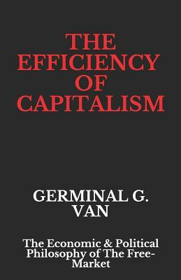 The Efficiency of Capitalism: The Economic & Political Philosophy of The Free-Market by Germinal G. Van