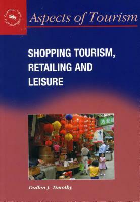 Shopping Tourism, Retailing and Leisure by Dallen J. Timothy