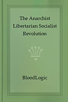 The Anarchist Libertarian Socialist Revolution by Emma Goldman, Blood Logic, Mikhail Bakunin, Rudolf Rocker, Alexander Berman, Adam Smith