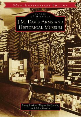 J.M. Davis Arms and Historical Museum (50th Anniversary Edition) by Wayne McCombs, Larry Larkin, John Wooley