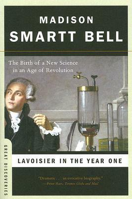 Lavoisier in the Year One: The Birth of a New Science in an Age of Revolution by Madison Smartt Bell