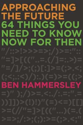 Approaching the Future: 64 Things You Need to Know Now for Then by Ben Hammersley
