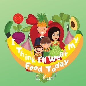 I Think I'll Wear My Food Today by Elsa Kurt