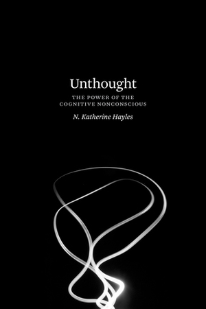 Unthought: The Power of the Cognitive Nonconscious by N. Katherine Hayles