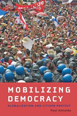 Mobilizing Democracy: Globalization and Citizen Protest by Paul Almeida