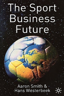 The Sport Business Future by A. Smith, H. Westerbeek