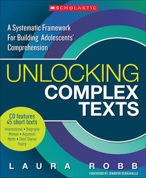 Unlocking Complex Texts: A Systematic Framework for Building Adolescents' Comprehension by Laura Robb