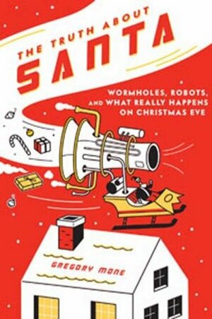 The Truth About Santa: Wormholes, Robots, and What Really Happens on Christmas Eve by Gregory Mone