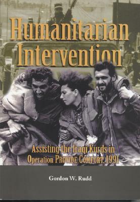 Humanitarian Intervention: Assisting the Iraqi Kurds in Operation PROVIDE COMFORT, 1991 by Gordon W. Rudd