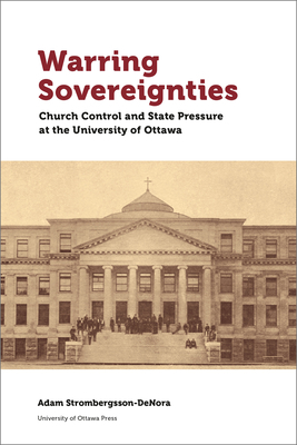 Warring Sovereignties: Church Control and State Pressure at the University of Ottawa by Adam P. Strömbergsson-Denora