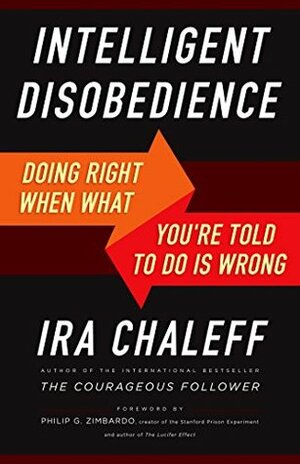 Intelligent Disobedience: Doing Right When What You're Told to Do Is Wrong by Ira Chaleff, Philip G. Zimbardo