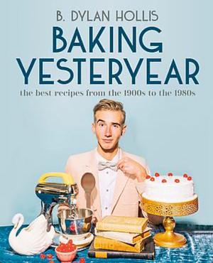 Baking Yesteryear by B. Dylan Hollis