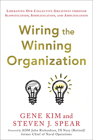 Wiring the Winning Organization: Liberating Our Collective Greatness Through Slowification, Simplification, and Amplification by Steven J. Spear, Gene Kim