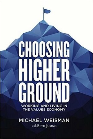 Choosing Higher Ground: Working and Living in the Values Economy by Beth Jusino, Michael Weisman