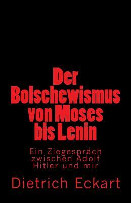 Der Bolschewismus von Moses bis Lenin: Ein Ziegespräch zwischen Adolf Hitler und mir by Dietrich Eckart