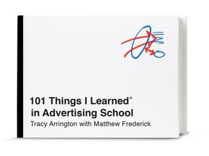 101 Things I Learned(r) in Advertising School by Matthew Frederick, Tracy Arrington