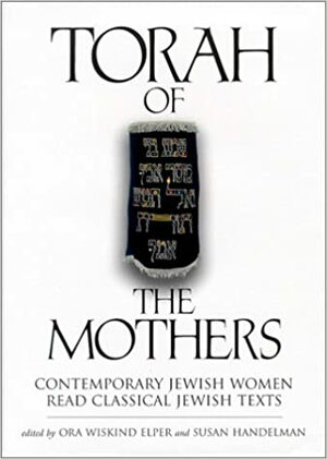 Torah of the Mothers: Contemporary Jewish Women Read Classical Jewish Texts by Ora Wiskind Elper, Susan Handelman