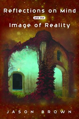 Reflections on Mind and the Image of Reality by Jason Brown
