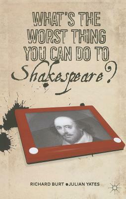 What's the Worst Thing You Can Do to Shakespeare? by R. Burt, J. Yates