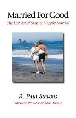 Married for Good: The Lost Art of Staying Happily Married by R. Paul Stevens