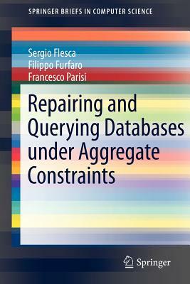 Repairing and Querying Databases Under Aggregate Constraints by Francesco Parisi, Filippo Furfaro, Sergio Flesca