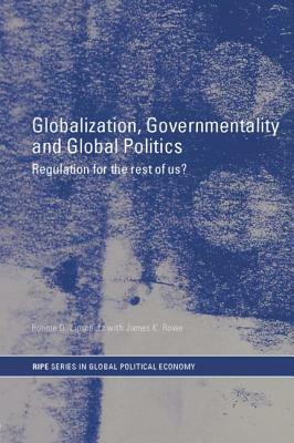 Globalization, Governmentality and Global Politics: Regulation for the Rest of Us? by Ronnie Lipschutz, James K. Rowe