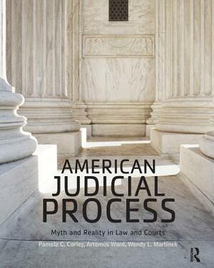 American Judicial Process: Myth and Reality in Law and Courts by Wendy L. Martinek, Artemus Ward, Pamela C. Corley