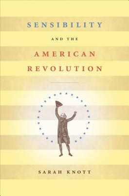 Sensibility and the American Revolution by Sarah Knott