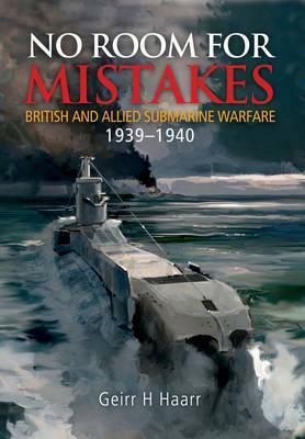 No Room for Mistakes: British and Allied Submarine Warfare 1939-1940 by Geirr H. Haarr