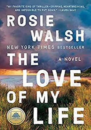 The Love of My Life: A Novel by Rosie Walsh, Rosie Walsh