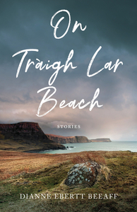 On Traigh Lar Beach: Stories by Dianne Ebertt Beeaff