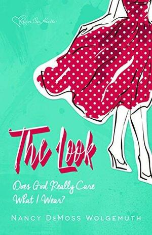 The Look: Does God Really Care What I Wear? by Nancy Leigh DeMoss