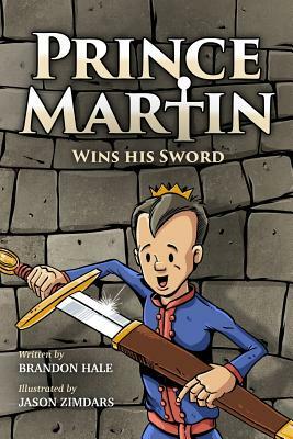 Prince Martin Wins His Sword: A Classic Tale About a Boy Who Discovers the True Meaning of Courage, Grit, and Friendship (Full Color Art Edition) by Brandon Hale