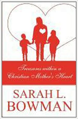 Treasures Within a Christian Mother's Heart by Sarah L. Bowman