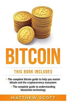 Bitcoin: The Complete Guide to Help You Master Bitcoin and the Cryptocurrency Ecosystem, the Complete Guide to Understanding Bl by Matthew Scott