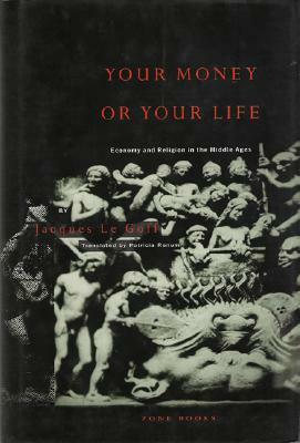 Your Money or Your Life: Economy and Religion in the Middle Ages by Jacques Le Goff