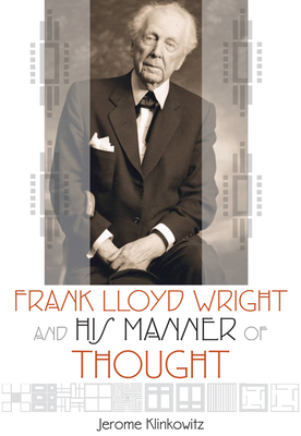 Frank Lloyd Wright and His Manner of Thought by Jerome Klinkowitz