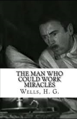 The Man Who Could Work Miracles Illustrated by H.G. Wells