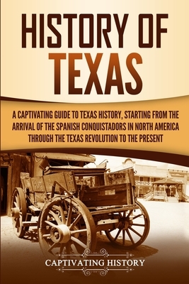 History of Texas: A Captivating Guide to Texas History, Starting from the Arrival of the Spanish Conquistadors in North America through by Captivating History