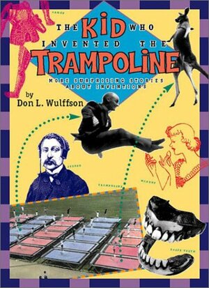 The Kid Who Invented the Trampoline: More Surprising Stories About Inventions by Don L. Wulffson