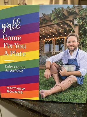 Y'all Come Fix You A Plate:  Unless You're An Asshole! by Matthew Bounds