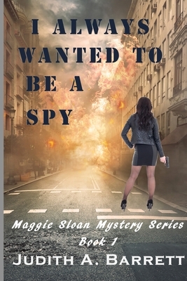 I Always Wanted to Be a Spy: A Maggie Sloan Thriller by Judith a. Barrett