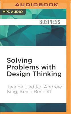 Solving Problems with Design Thinking: Ten Stories of What Works by Jeanne Liedtka, Kevin Bennett, Andrew King