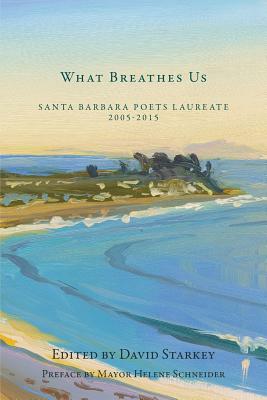 What Breathes Us: Santa Barbara Poets Laureate, 2005-2015 by Perie Longo, Barry Spacks