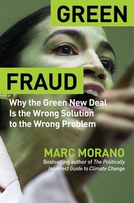 Green Fraud: Why the Green New Deal Is Even Worse Than You Think by Marc Morano