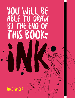 You Will Be Able to Draw by the End of This Book: Ink by Jake Spicer